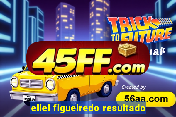 eliel figueiredo resultado
